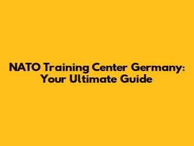 NATO Training Center Germany: Your Ultimate Guide