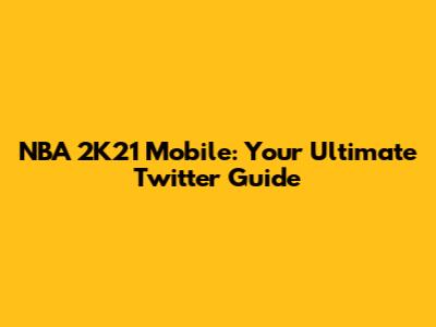 NBA 2K21 Mobile: Your Ultimate Twitter Guide