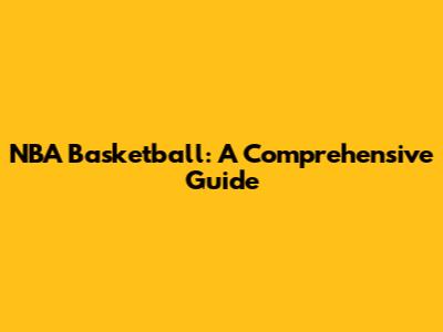 NBA Basketball: A Comprehensive Guide