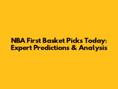 NBA First Basket Picks Today: Expert Predictions & Analysis