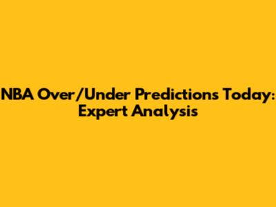 NBA Over/Under Predictions Today: Expert Analysis
