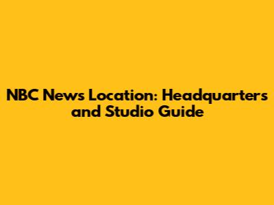 NBC News Location: Headquarters and Studio Guide