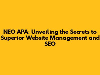 NEO APA: Unveiling the Secrets to Superior Website Management and SEO