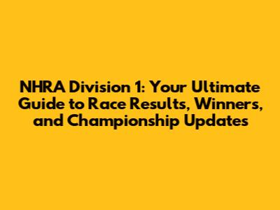 NHRA Division 1: Your Ultimate Guide to Race Results, Winners, and Championship Updates