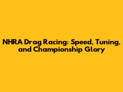 NHRA Drag Racing: Speed, Tuning, and Championship Glory