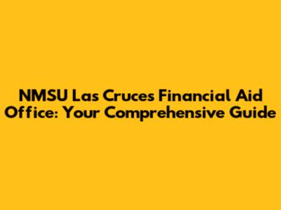 NMSU Las Cruces Financial Aid Office: Your Comprehensive Guide