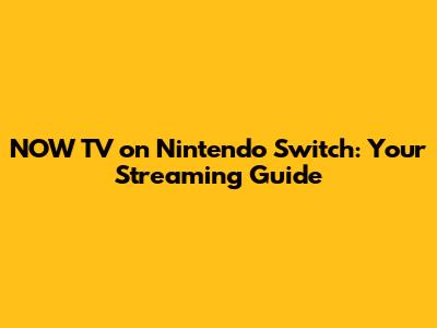 NOW TV on Nintendo Switch: Your Streaming Guide
