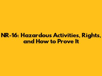 NR-16: Hazardous Activities, Rights, and How to Prove It