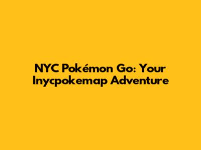 NYC Pokémon Go: Your Inycpokemap Adventure
