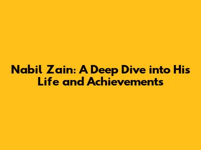 Nabil Zain: A Deep Dive into His Life and Achievements