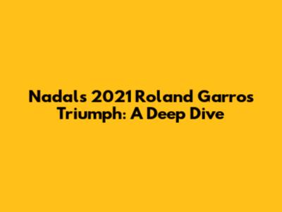 Nadal's 2021 Roland Garros Triumph: A Deep Dive