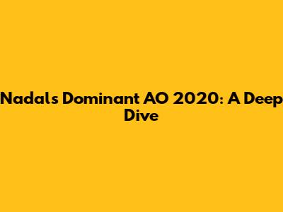 Nadal's Dominant AO 2020: A Deep Dive