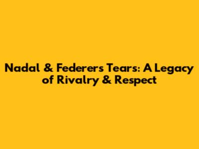 Nadal & Federer's Tears: A Legacy of Rivalry & Respect