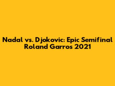 Nadal vs. Djokovic: Epic Semifinal Roland Garros 2021