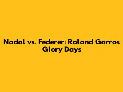 Nadal vs. Federer: Roland Garros Glory Days