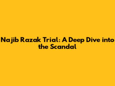 Najib Razak Trial: A Deep Dive into the Scandal