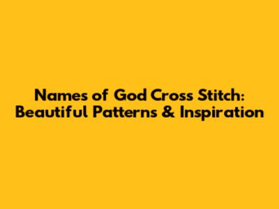 Names of God Cross Stitch: Beautiful Patterns & Inspiration
