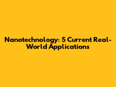 Nanotechnology: 5 Current Real-World Applications