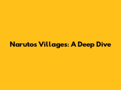 Naruto's Villages: A Deep Dive