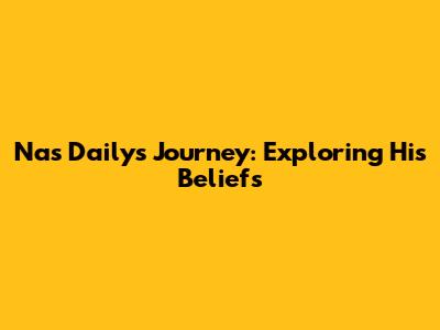 Nas Daily's Journey: Exploring His Beliefs