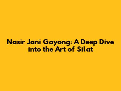 Nasir Jani Gayong: A Deep Dive into the Art of Silat