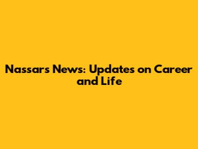 Nassar's News: Updates on Career and Life
