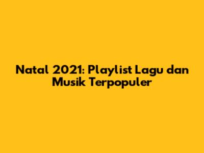 Natal 2021: Playlist Lagu dan Musik Terpopuler