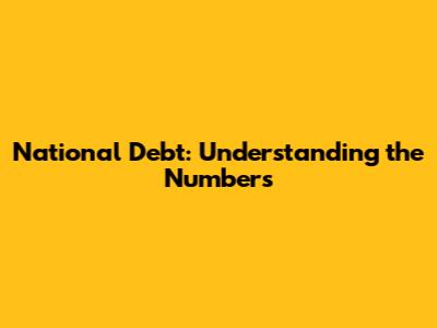 National Debt: Understanding the Numbers