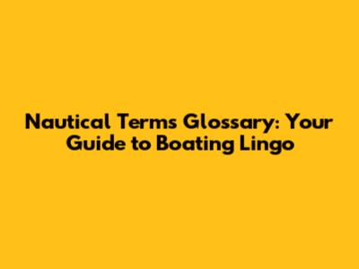 Nautical Terms Glossary: Your Guide to Boating Lingo