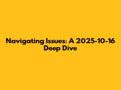 Navigating Issues: A 2025-10-16 Deep Dive