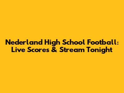 Nederland High School Football: Live Scores & Stream Tonight