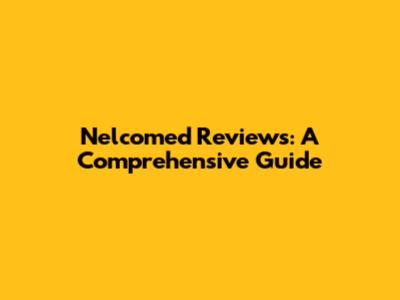Nelcomed Reviews: A Comprehensive Guide