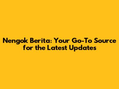 Nengok Berita: Your Go-To Source for the Latest Updates