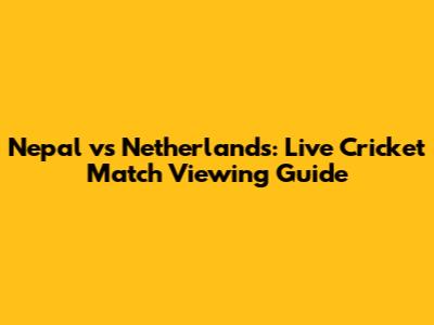 Nepal vs Netherlands: Live Cricket Match Viewing Guide