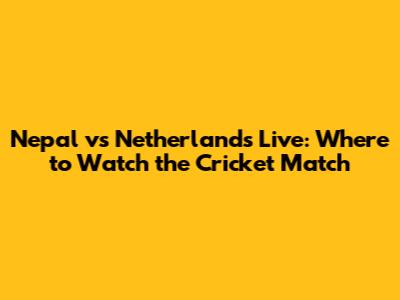 Nepal vs Netherlands Live: Where to Watch the Cricket Match