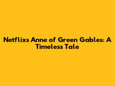 Netflix's Anne of Green Gables: A Timeless Tale