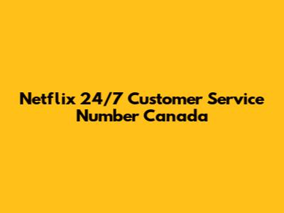 Netflix 24/7 Customer Service Number Canada