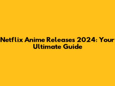 Netflix Anime Releases 2024: Your Ultimate Guide