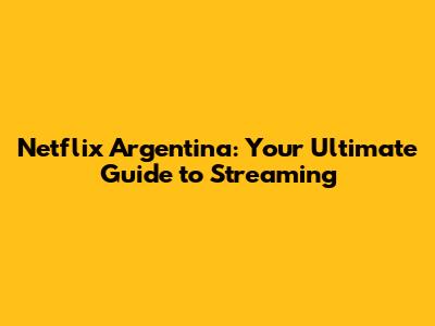 Netflix Argentina: Your Ultimate Guide to Streaming