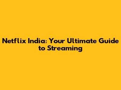 Netflix India: Your Ultimate Guide to Streaming