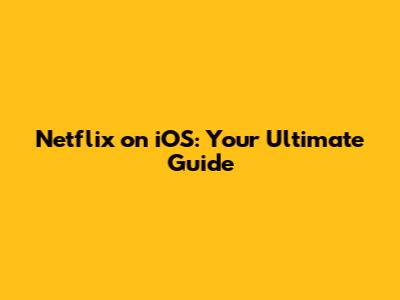Netflix on iOS: Your Ultimate Guide