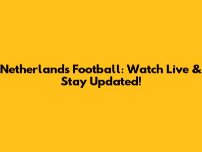 Netherlands Football: Watch Live & Stay Updated!