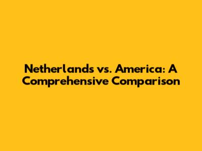 Netherlands vs. America: A Comprehensive Comparison