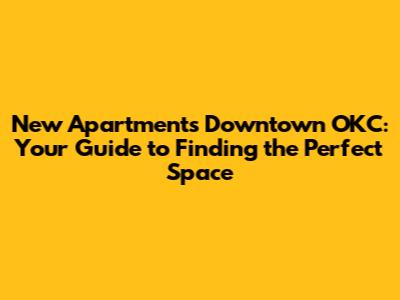 New Apartments Downtown OKC: Your Guide to Finding the Perfect Space