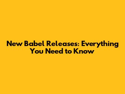 New Babel Releases: Everything You Need to Know
