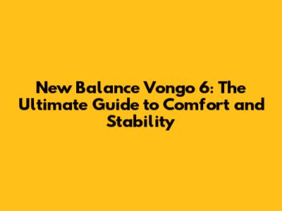 New Balance Vongo 6: The Ultimate Guide to Comfort and Stability