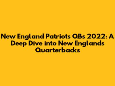 New England Patriots QBs 2022: A Deep Dive into New England's Quarterbacks
