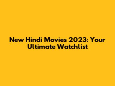New Hindi Movies 2023: Your Ultimate Watchlist