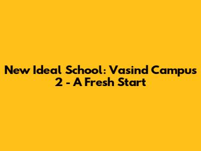 New Ideal School: Vasind Campus 2 - A Fresh Start