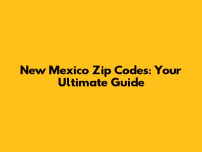 New Mexico Zip Codes: Your Ultimate Guide